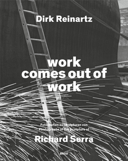 work comes out of work. Photographs of the Sculpture of Richard Serra