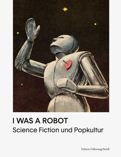 I Was A Robot. Science Fiction und Popkultur